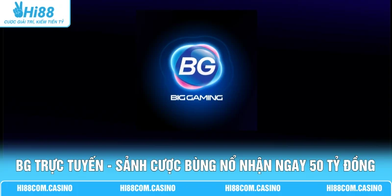 BG Trực Tuyến - Sảnh Cược Bùng Nổ Nhận Ngay 50 Tỷ Đồng BG Trực Tuyến - Sảnh Cược Bùng Nổ Nhận Ngay 50 Tỷ Đồng